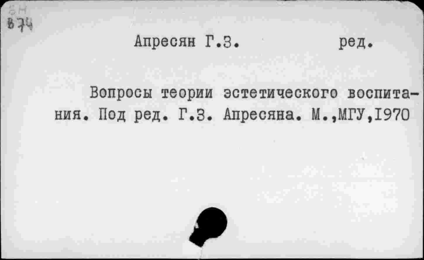 ﻿
Апресян Г.З.
ред.
Вопросы теории эстетического воспитания. Под ред. Г.З. Апресяна. М.,МГУ,1970